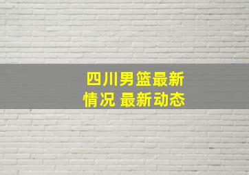 四川男篮最新情况 最新动态